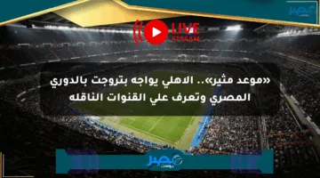 «موعد مثير».. الأهلي يواجه بتروجت بالدوري المصري وتعرف على القنوات الناقلة